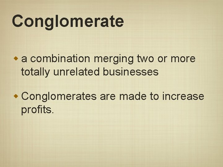 Conglomerate w a combination merging two or more totally unrelated businesses w Conglomerates are