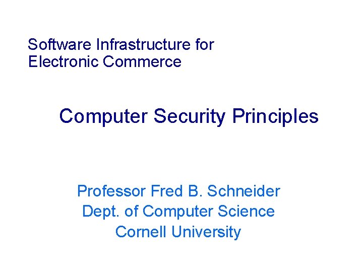 Software Infrastructure for Electronic Commerce Computer Security Principles Professor Fred B. Schneider Dept. of