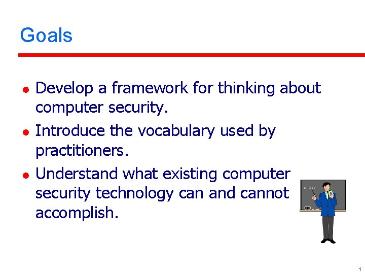 Goals l l l Develop a framework for thinking about computer security. Introduce the