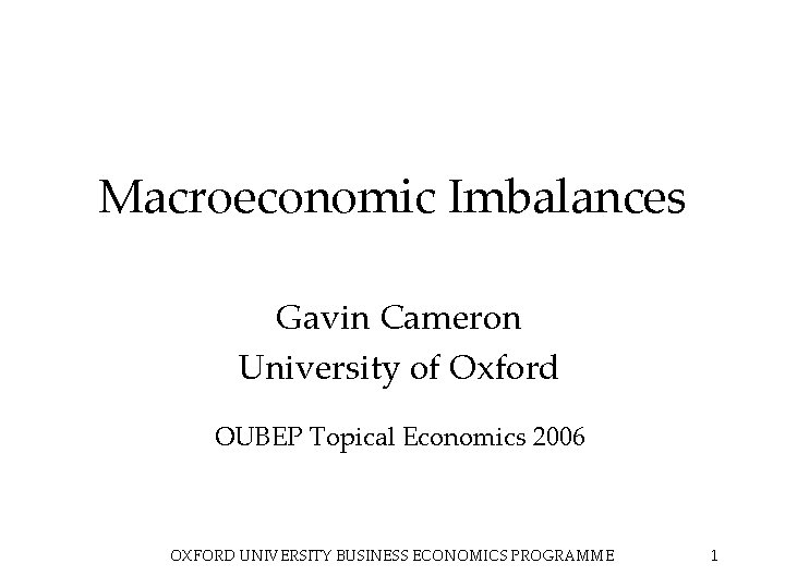 Macroeconomic Imbalances Gavin Cameron University of Oxford OUBEP Topical Economics 2006 OXFORD UNIVERSITY BUSINESS