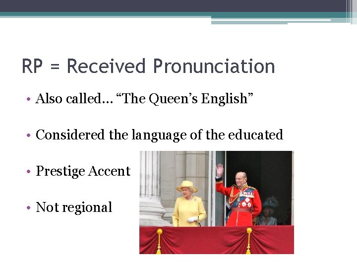 RP = Received Pronunciation • Also called… “The Queen’s English” • Considered the language