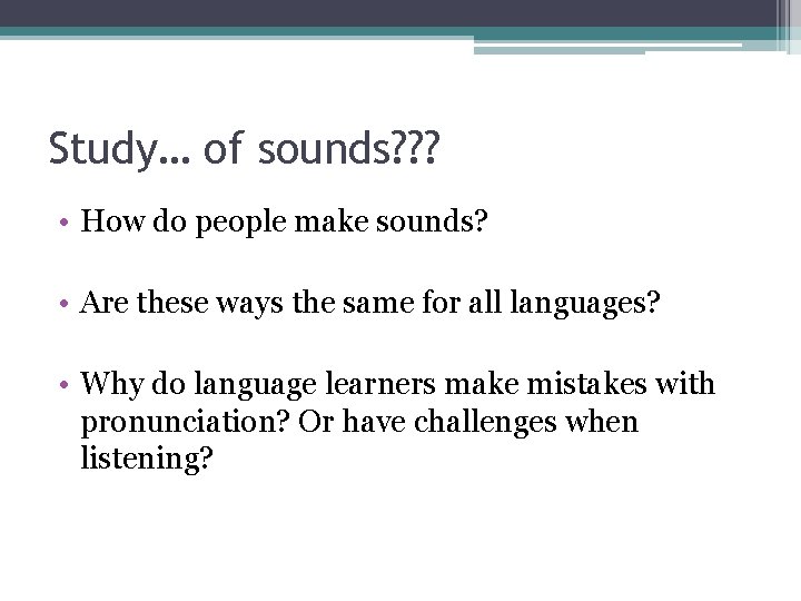 Study… of sounds? ? ? • How do people make sounds? • Are these