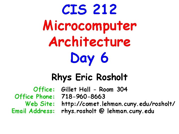 CIS 212 Microcomputer Architecture Day 6 Rhys Eric Rosholt Office: Office Phone: Web Site: