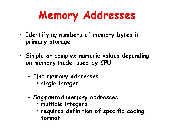 Memory Addresses • Identifying numbers of memory bytes in primary storage • Simple or