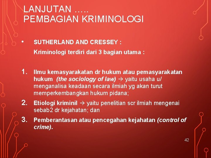 LANJUTAN …. . PEMBAGIAN KRIMINOLOGI • SUTHERLAND CRESSEY : Kriminologi terdiri dari 3 bagian