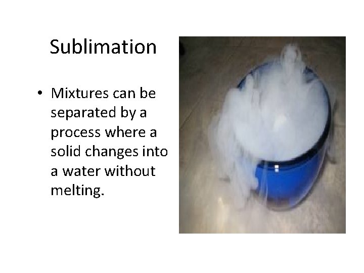 Sublimation • Mixtures can be separated by a process where a solid changes into