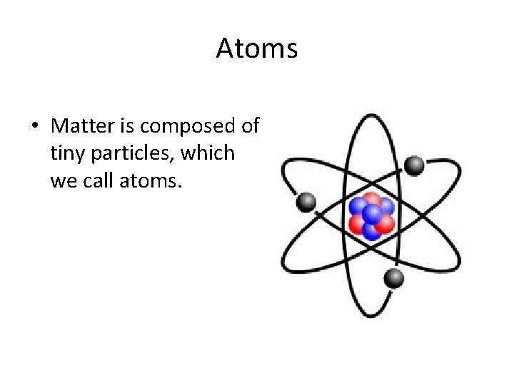 Atoms • Matter is composed of tiny particles, which we call atoms. 