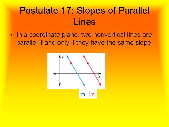Postulate 17: Slopes of Parallel Lines • In a coordinate plane, two nonvertical lines