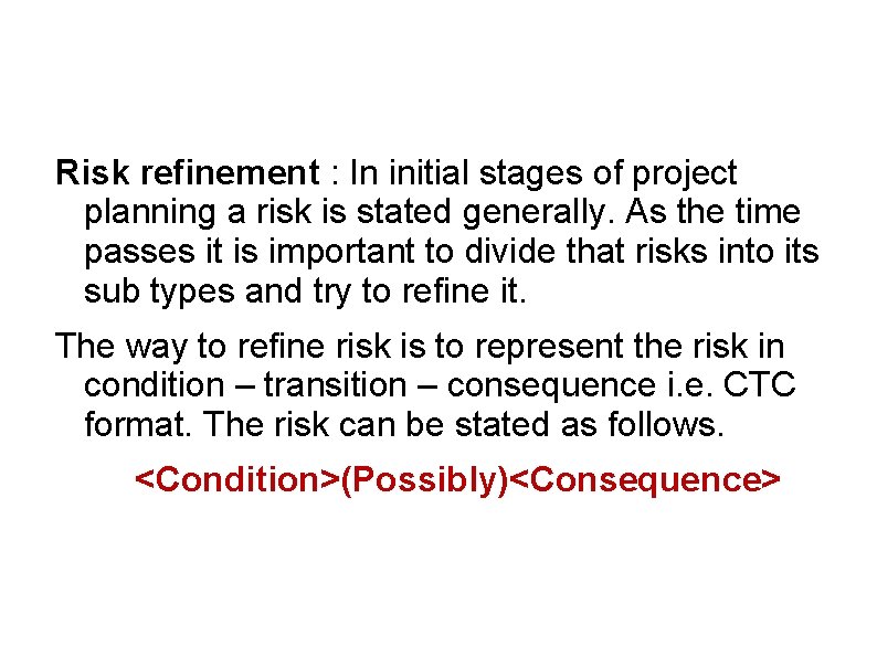 Risk refinement : In initial stages of project planning a risk is stated generally.