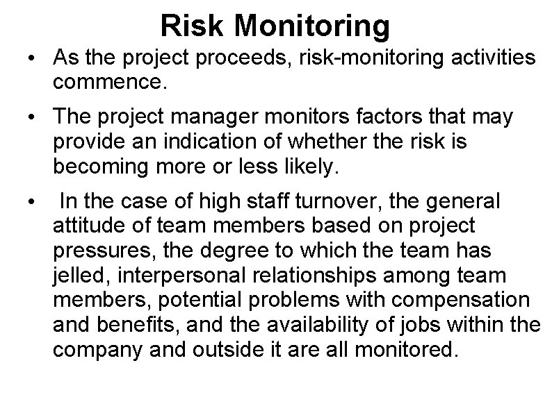 Risk Monitoring • As the project proceeds, risk-monitoring activities commence. • The project manager