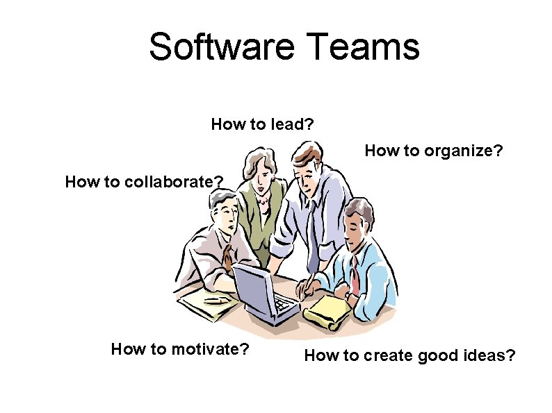 Software Teams How to lead? How to organize? How to collaborate? How to motivate?