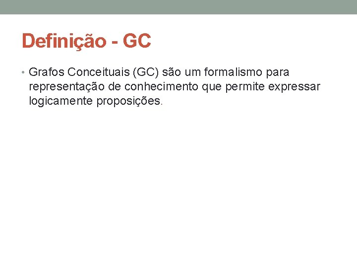 Definição - GC • Grafos Conceituais (GC) são um formalismo para representação de conhecimento