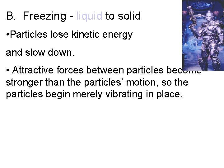 B. Freezing - liquid to solid • Particles lose kinetic energy and slow down.