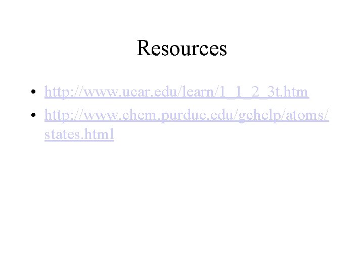 Resources • http: //www. ucar. edu/learn/1_1_2_3 t. htm • http: //www. chem. purdue. edu/gchelp/atoms/