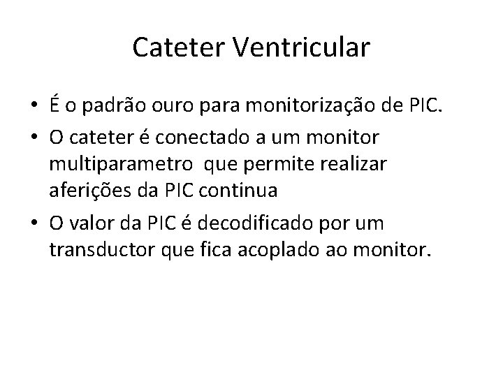 Cateter Ventricular • É o padrão ouro para monitorização de PIC. • O cateter