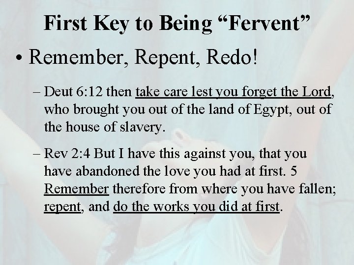 First Key to Being “Fervent” • Remember, Repent, Redo! – Deut 6: 12 then