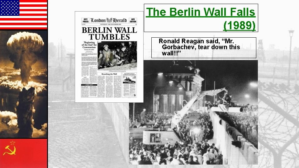 The Berlin Wall Falls (1989) Ronald Reagan said, “Mr. Gorbachev, tear down this wall!!”