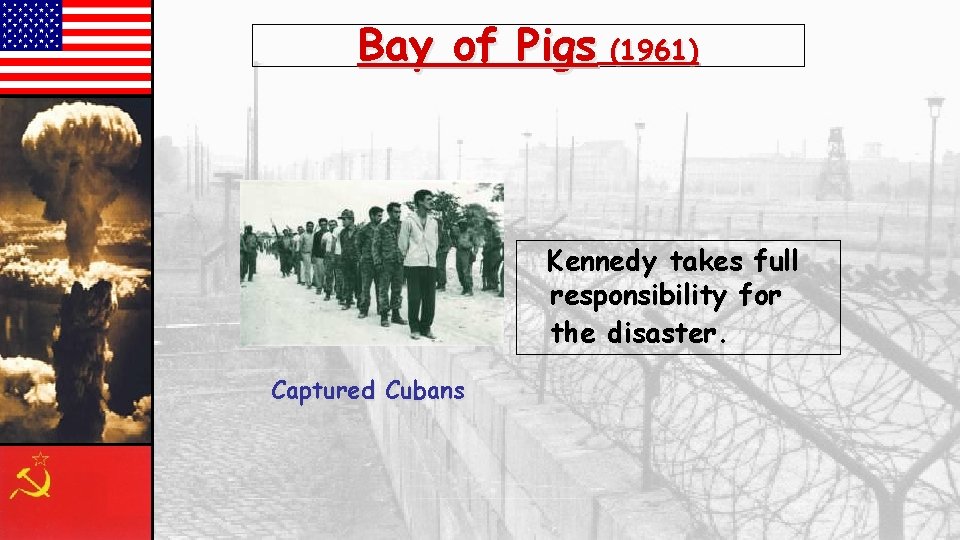 Bay of Pigs (1961) Kennedy takes full responsibility for the disaster. Captured Cubans 