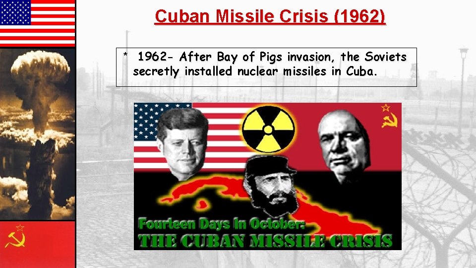 Cuban Missile Crisis (1962) * 1962 - After Bay of Pigs invasion, the Soviets