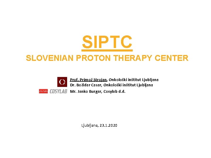 SIPTC SLOVENIAN PROTON THERAPY CENTER Prof. Primož Strojan, Onkološki inštitut Ljubljana Dr. Božidar Casar,