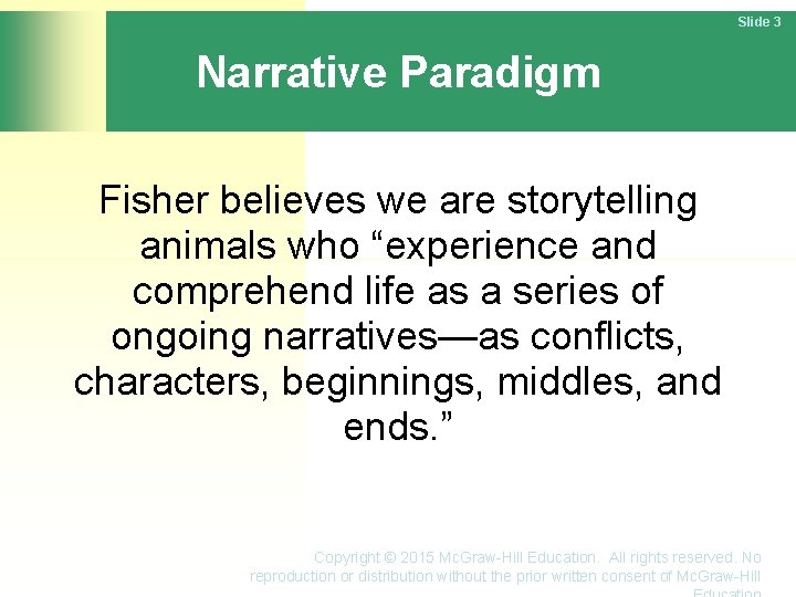 Slide 3 Narrative Paradigm Fisher believes we are storytelling animals who “experience and comprehend