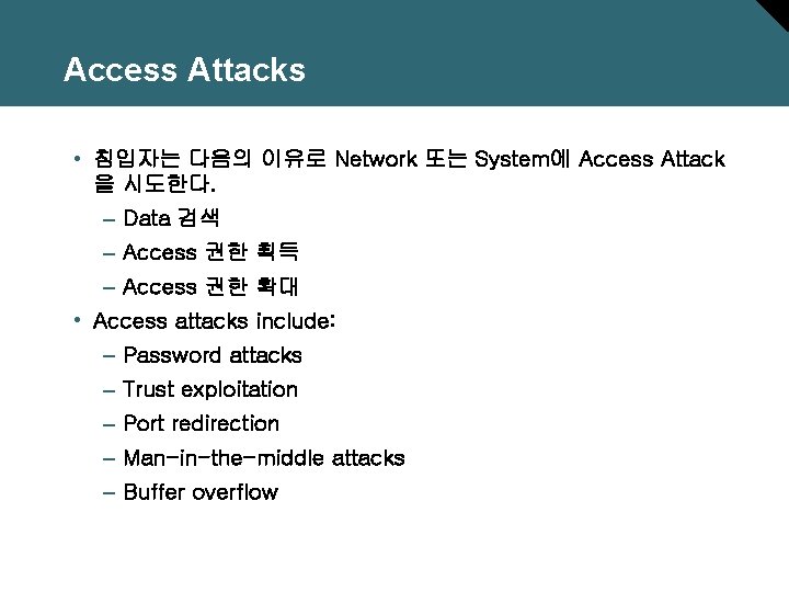 Access Attacks • 침입자는 다음의 이유로 Network 또는 System에 Access Attack 을 시도한다. –