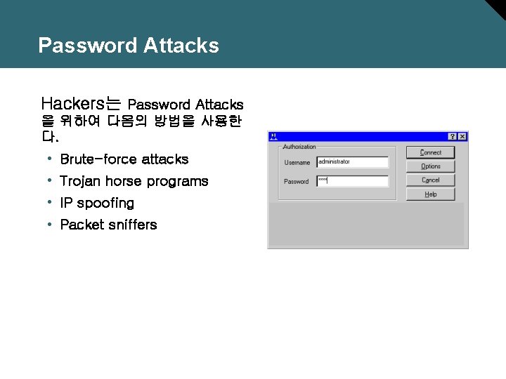 Password Attacks Hackers는 Password Attacks 을 위하여 다음의 방법을 사용한 다. • Brute-force attacks