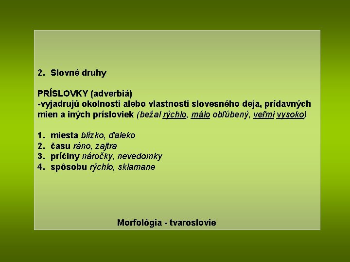 2. Slovné druhy PRÍSLOVKY (adverbiá) -vyjadrujú okolnosti alebo vlastnosti slovesného deja, prídavných mien a