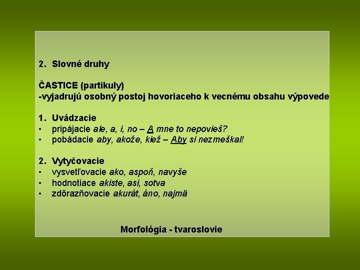 2. Slovné druhy ČASTICE (partikuly) -vyjadrujú osobný postoj hovoriaceho k vecnému obsahu výpovede 1.