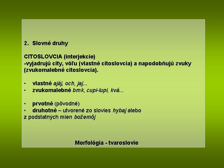 2. Slovné druhy CITOSLOVCIA (interjekcie) -vyjadrujú city, vôľu (vlastné citoslovcia) a napodobňujú zvuky (zvukomalebné