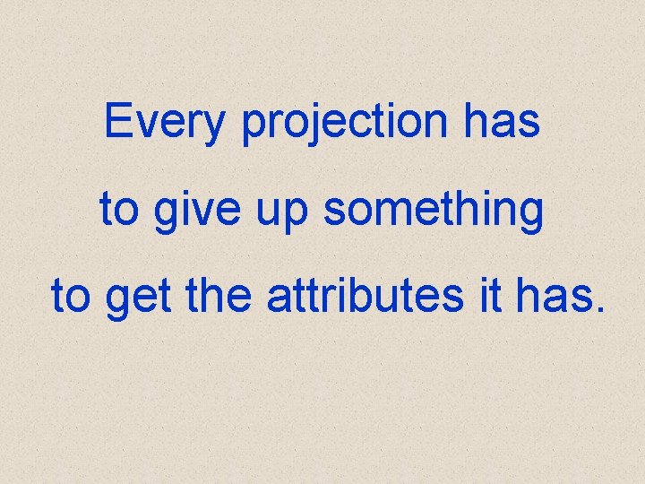 Every projection has to give up something to get the attributes it has. 