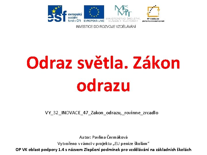 Odraz světla. Zákon odrazu VY_32_INOVACE_47_Zakon_odrazu, _rovinne_zrcadlo Autor: Pavlína Čermáková Vytvořeno v rámci v projektu