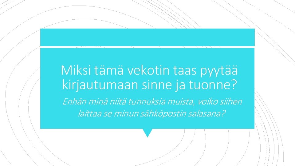 Miksi tämä vekotin taas pyytää kirjautumaan sinne ja tuonne? 1. Enhän minä niitä tunnuksia