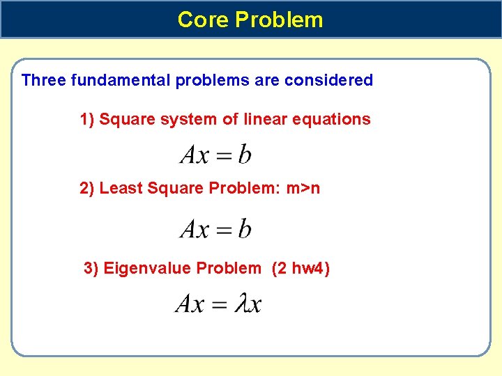 Core Problem Three fundamental problems are considered 1) Square system of linear equations 2)