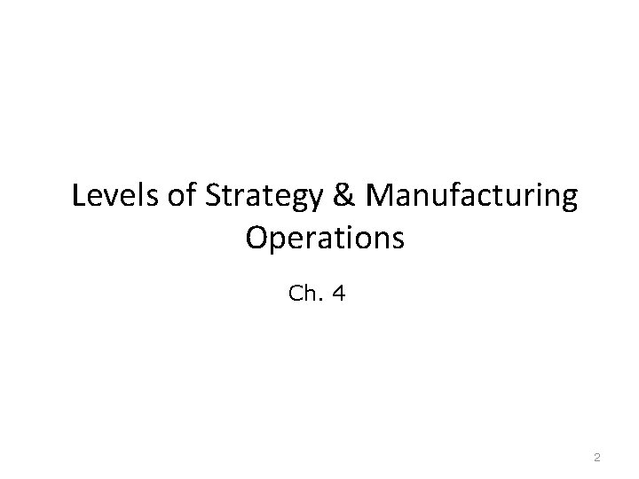 Levels of Strategy & Manufacturing Operations Ch. 4 2 