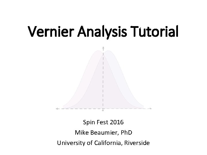 Vernier Analysis Tutorial Spin Fest 2016 Mike Beaumier, Ph. D University of California, Riverside