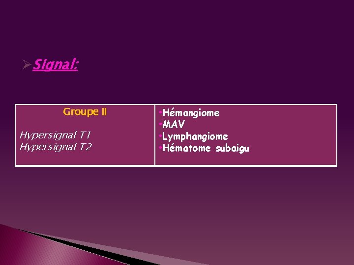 ØSignal: Groupe II Hypersignal T 1 Hypersignal T 2 • Hémangiome • MAV •