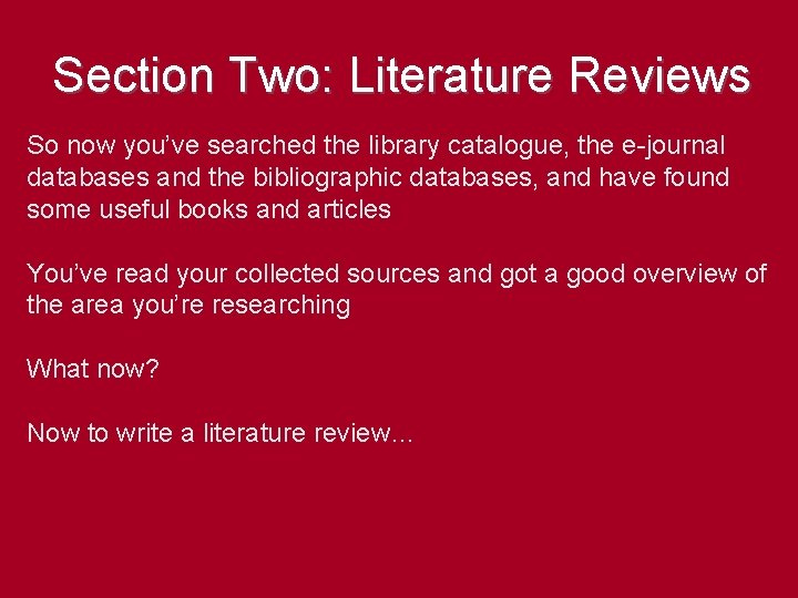 Section Two: Literature Reviews So now you’ve searched the library catalogue, the e-journal databases