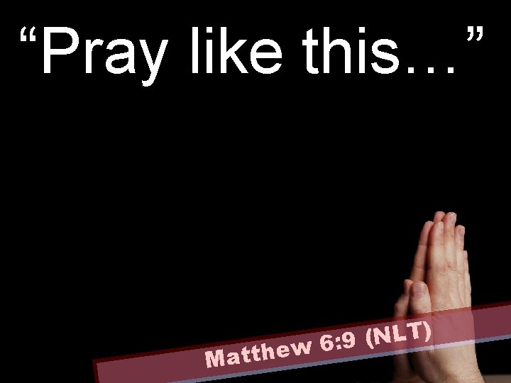 “Pray like this…” ) T L N ( 9 : 6 w Matthe 