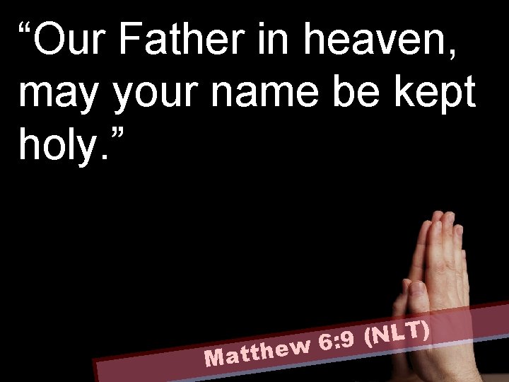 “Our Father in heaven, may your name be kept holy. ” ) T L