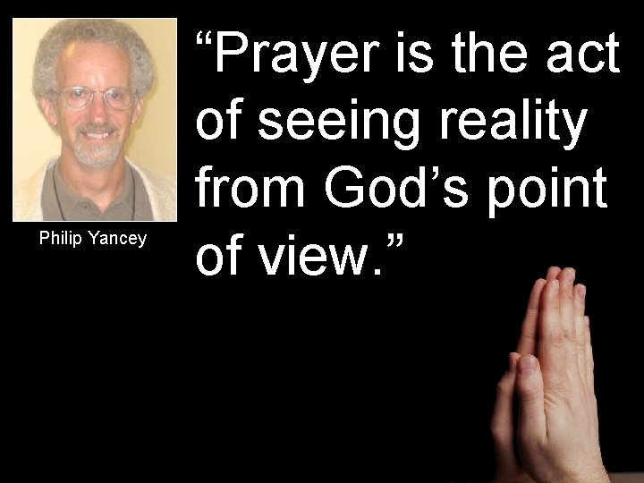 Philip Yancey “Prayer is the act of seeing reality from God’s point of view.