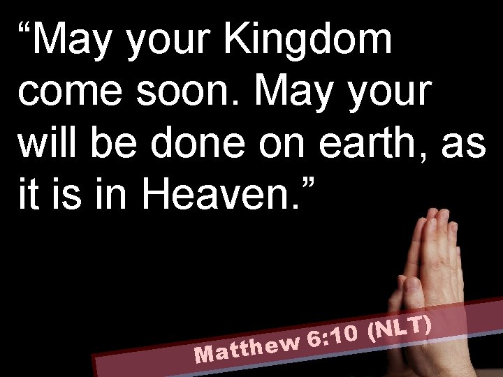“May your Kingdom come soon. May your will be done on earth, as it