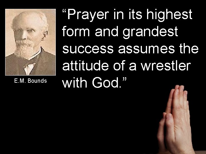 E. M. Bounds “Prayer in its highest form and grandest success assumes the attitude