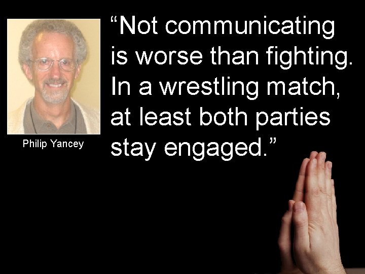 Philip Yancey “Not communicating is worse than fighting. In a wrestling match, at least