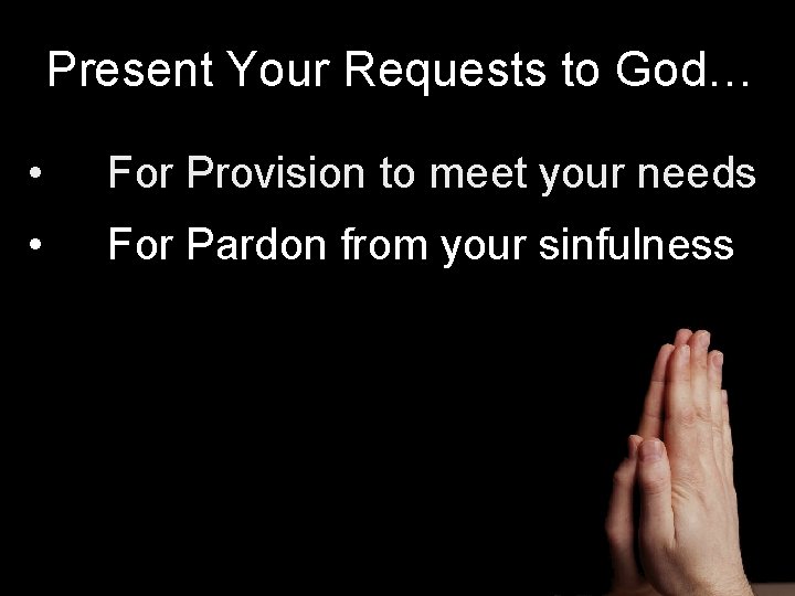 Present Your Requests to God… • For Provision to meet your needs • For