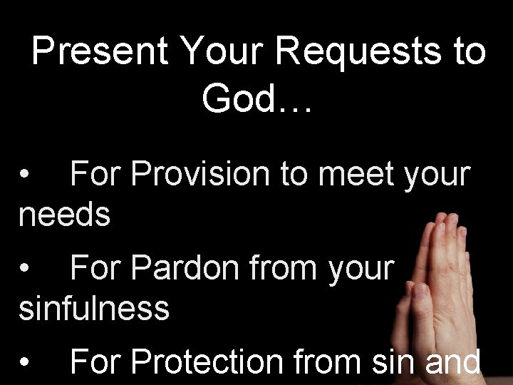 Present Your Requests to God… • For Provision to meet your needs • For