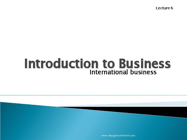 Lecture 6 Introduction to Business International business www. Assignment. Point. com 