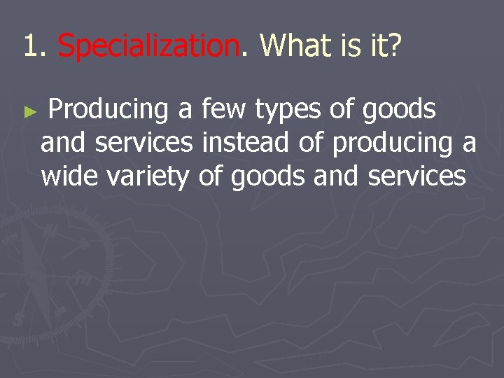 1. Specialization. What is it? ► Producing a few types of goods and services