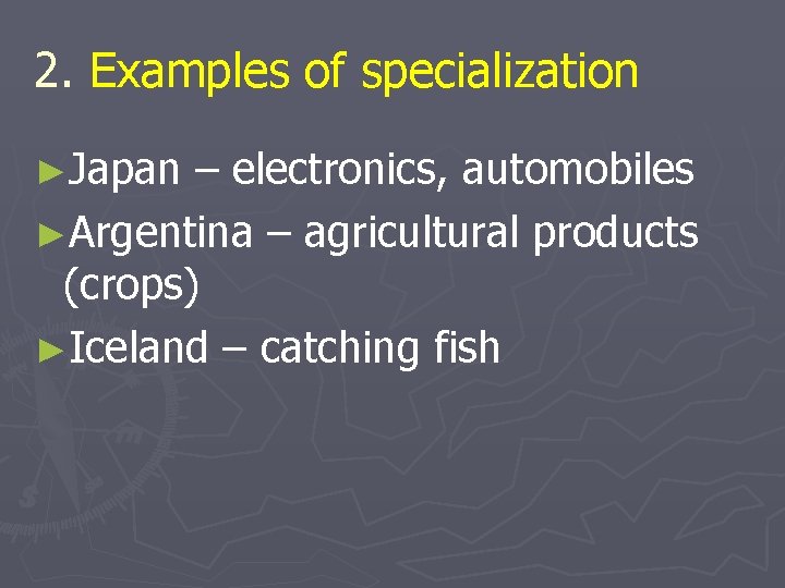 2. Examples of specialization ►Japan – electronics, automobiles ►Argentina – agricultural products (crops) ►Iceland