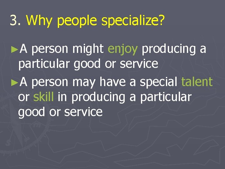 3. Why people specialize? ►A person might enjoy producing a particular good or service